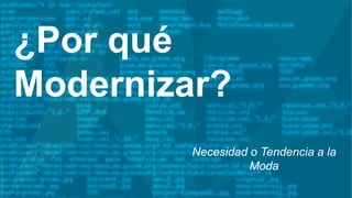 ¿Por qué
Modernizar?
Necesidad o Tendencia a la
Moda
 
