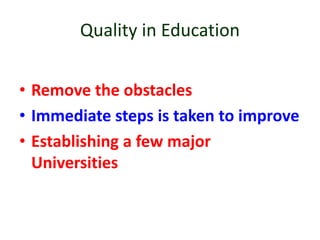 • Remove the obstacles
• Immediate steps is taken to improve
• Establishing a few major
Universities
Quality in Education
 