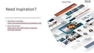 Need Inspiration?
• SharePoint Look Book -
https://sharepointlookbook.azurewebsites.net/
• Power BI Samples -
https://docs.microsoft.com/en-us/power-
bi/sample-datasets
 