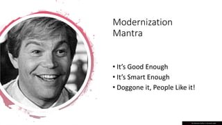 Modernization
Mantra
• It’s Good Enough
• It’s Smart Enough
• Doggone it, People Like it!
This Photo by Unknown Author is licensed under CC BY
 