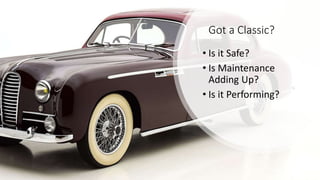 Got a Classic?
• Is it Safe?
• Is Maintenance
Adding Up?
• Is it Performing?
 