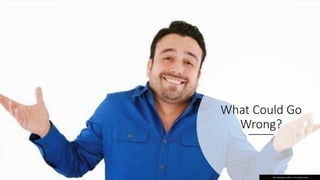 What Could Go
Wrong?
This Photo by Unknown Author is licensed under CC BY-SA
 