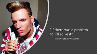“If there was a problem
Yo, I'll solve it”
- Robert Matthew Van Winkle
 