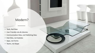 Modern?
• Tools, Not Sites
• User Friendly Lists & Libraries
• Communication Sites, not Publishing Sites
• Hub Sites, not Subsites
• Apps, not Forms
• Teams, not Skype
 