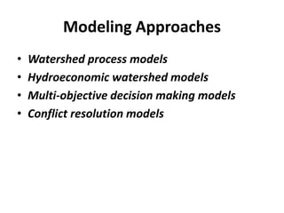 Modeling Approaches
• Watershed process models
• Hydroeconomic watershed models
• Multi-objective decision making models
• Conflict resolution models
 
