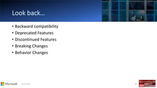 01/11/2017 46
• Backward compatibility
• Deprecated Features
• Discontinued Features
• Breaking Changes
• Behavior Changes
 