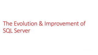 The Evolution & Improvement of
SQL Server
 