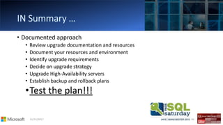 01/11/2017 66
• Documented approach
• Review upgrade documentation and resources
• Document your resources and environment
• Identify upgrade requirements
• Decide on upgrade strategy
• Upgrade High-Availability servers
• Establish backup and rollback plans
•Test the plan!!!
 