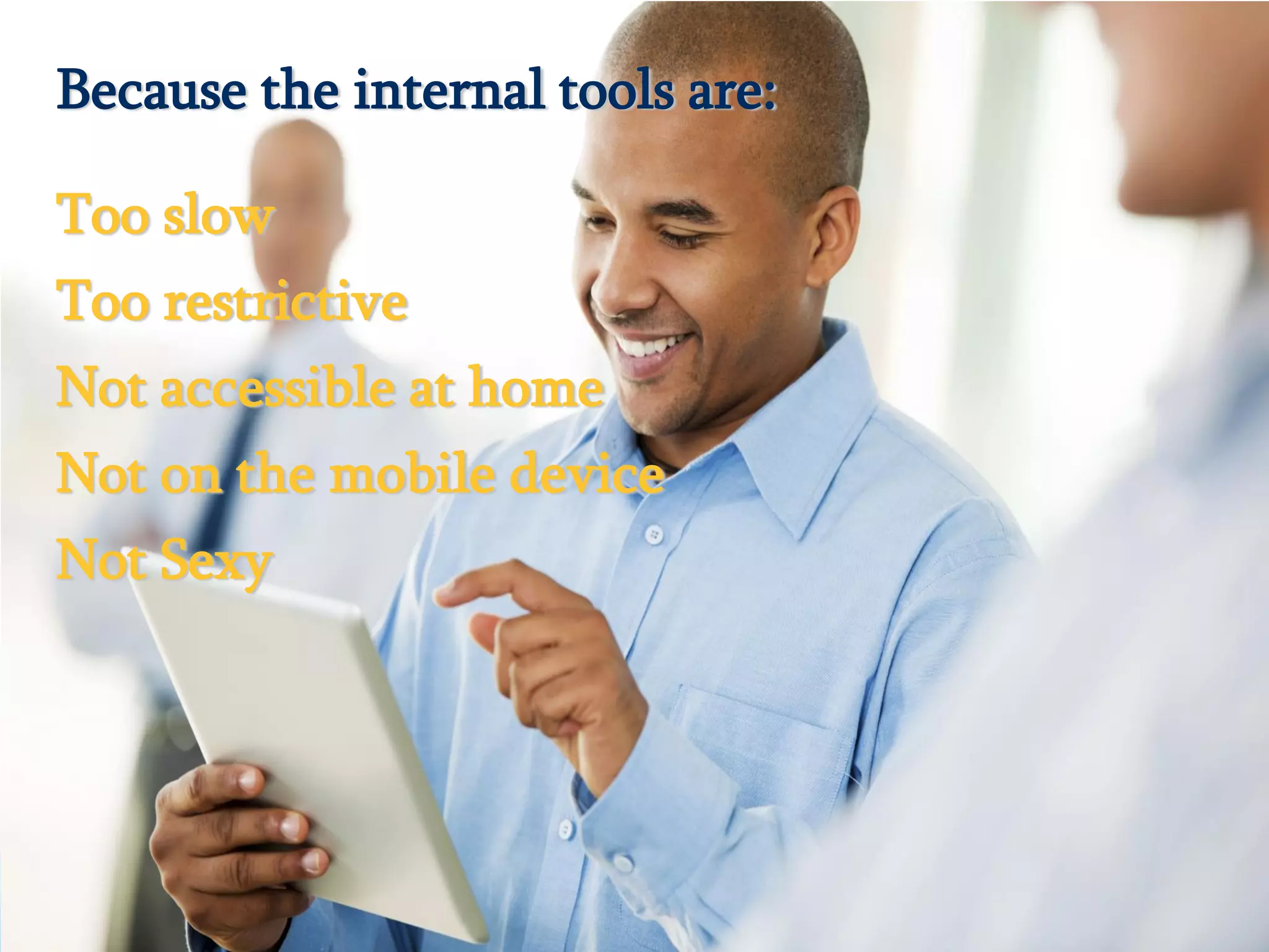 Because the internal tools are:

Too slow
Too restrictive
Not accessible at home
Not on the mobile device
Not Sexy




  © 2013 IBM Corporation
 