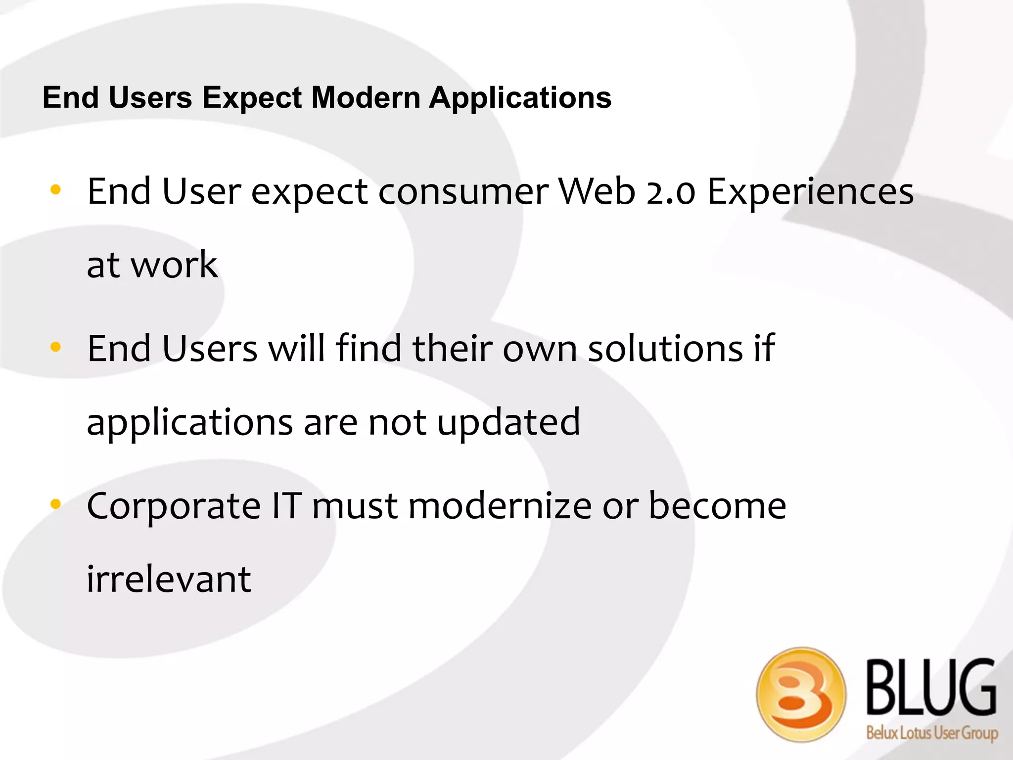 End Users Expect Modern Applications


• End User expect consumer Web 2.0 Experiences
  at work

• End Users will find their own solutions if
  applications are not updated

• Corporate IT must modernize or become
  irrelevant
 