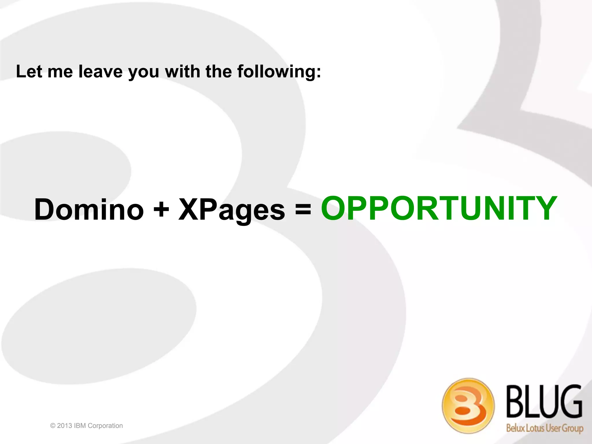 Let me leave you with the following:




  Domino + XPages = OPPORTUNITY




    © 2013 IBM Corporation
 