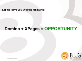Let me leave you with the following:




  Domino + XPages = OPPORTUNITY




    © 2013 IBM Corporation
 