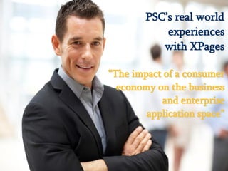 © 2013 PSC Group, LLC
© 2013 IBM Corporation
PSC’s real world
experiences
with XPages
“The impact of a consumer
economy on the business
and enterprise
application space”
 