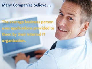 © 2013 PSC Group, LLC
© 2013 IBM Corporation
Many Companies believe …
The average business person
uses applications provided to
them by their internal IT
organization.
 