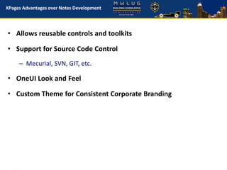 XPages Advantages over Notes Development
• Allows reusable controls and toolkits
• Support for Source Code Control
– Mecurial, SVN, GIT, etc.
• OneUI Look and Feel
• Custom Theme for Consistent Corporate Branding
 