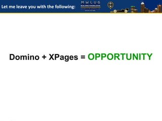 Domino + XPages = OPPORTUNITY
Let me leave you with the following:
 