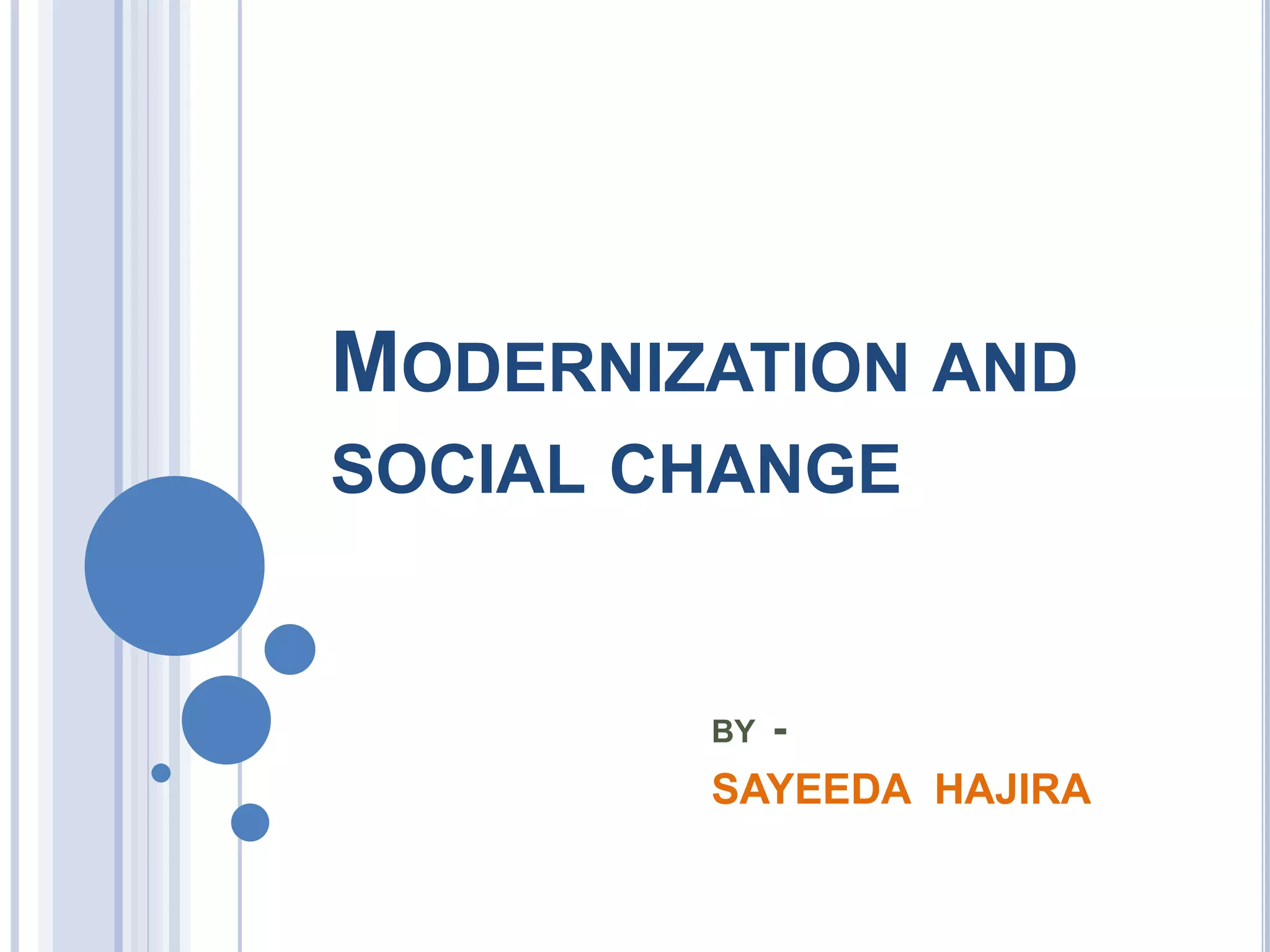 MODERNIZATION AND
SOCIAL CHANGE
BY -
SAYEEDA HAJIRA