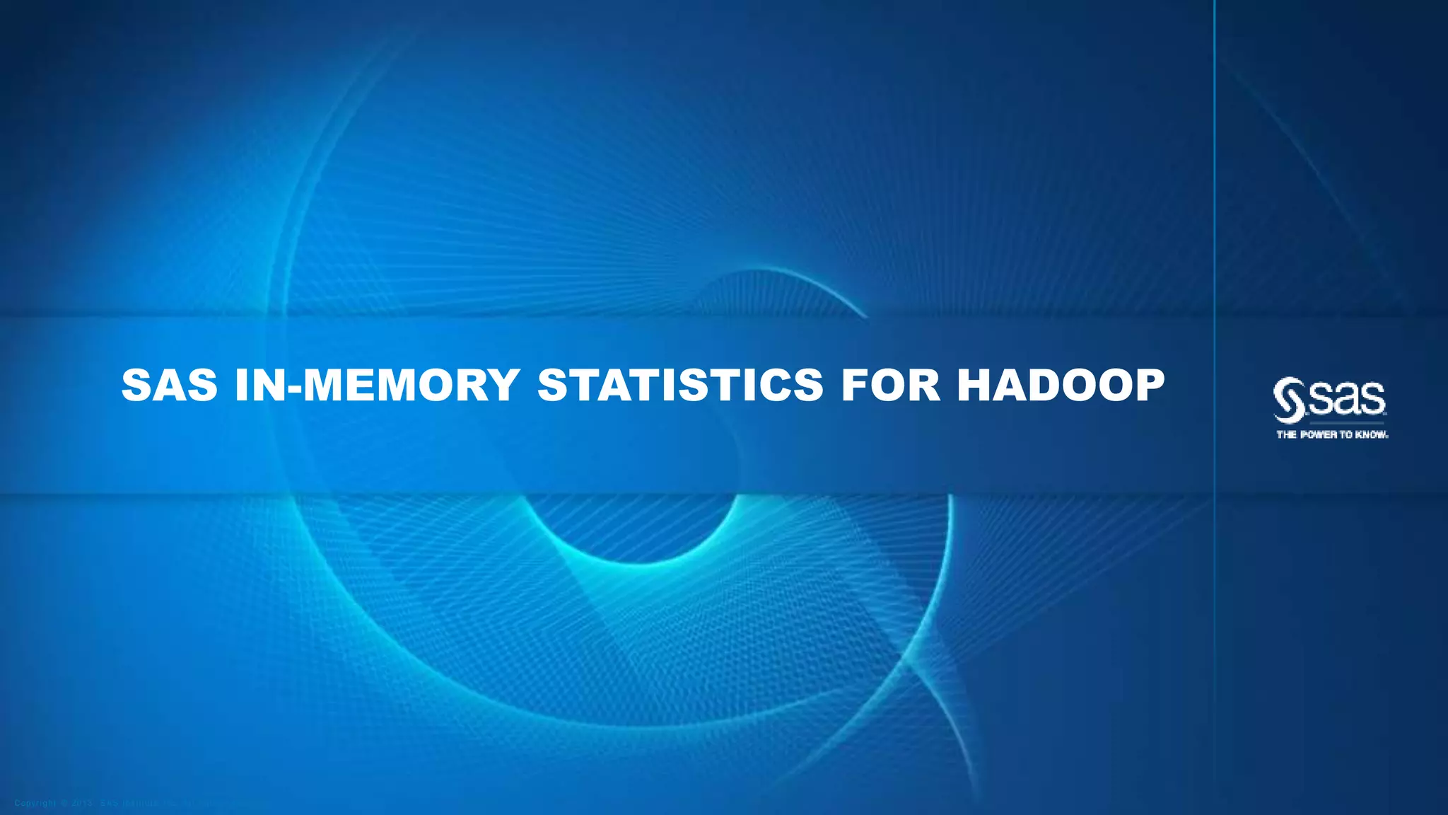 SAS IN-MEMORY STATISTICS FOR HADOOP 
Copyr i g ht © 2013, SAS Ins t i tut e Inc . Al l r ights reser ve d . 
 