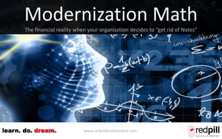 www.redpilldevelopment.comlearn. do. dream.
Modernization Math
The financial reality when your organization decides to “get rid of Notes”
 