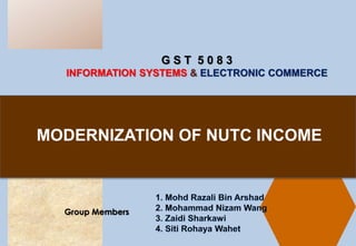G S T 5 0 8 3
INFORMATION SYSTEMS & ELECTRONIC COMMERCE
Group Members
MODERNIZATION OF NUTC INCOME
 