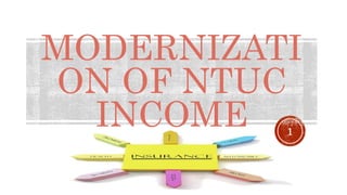 MODERNIZATI
ON OF NTUC
INCOME 1
 