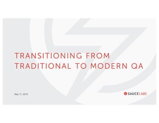 May 11, 2015
TRANSITIONING FROM
TRADITIONAL TO MODERN QA
 