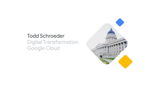 Todd Schroeder
Digital Transformation
Google Cloud
 