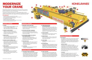 MODERNIZE
YOUR CRANE
ELECTRICAL UPGRADES
1. MOTORS
DC and AC long-life motors are designed and built
for hard reversing and plugging. Many
options are available including AC squirrel cage
motor, external blower motor and DC mill motor.
2. CONTROL SYSTEM UPGRADE
Upgrade to a variable frequency drive. Air
conditioned E-house with variable frequency
controls, static stepless and DC controls are
available for severe applications.
3. BRIDGE DRIVES
Drives can be upgraded with heavy duty foot-
mounted gearboxes. Shaft-mounted motor
reducers can also be applied to eliminate cross
shaft maintenance and alignment issues.
4. FESTOON SYSTEM OR ENERGY CHAIN
Festoon systems increase safety by replacing
wear-prone open conductors and collectors.
Energy Chain protects the power and control
cables from mechanical wear and reduces the
risk of external damage.
5. RADIO CONTROL
Floor-operated controls allow the operator ease of
mobility and a good view of the load. The controls
can be equipped with real-time load data.
6. LIMIT SWITCHES
Prevent the bottom block from damaging the
drum. Bridge and trolley travel limit switch
protection. Collision avoidance systems, zone
control and automation.
COMPLETE TROLLEY UPGRADE
19. SMT TROLLEY
The SMARTON® trolley is built for heavy process industries
and applications. The motor, gearbox and control unit are
designed and manufactured in-house for excellent lifting
performance and long life. The flange-mounted motors have
integrated brakes, which support the proper alignment of
the machinery.
UNITONTM
TROLLEY
The UNITON trolley is available with multiple
configurations and a wide range of hoisting speeds, load
control features, and load and duty class options. With
a lifting capacity of up to 160 tons on a single trolley
(320 tons with two trolleys), UNITON can be built to meet
project-specific requirements in almost any application. Its
modular design and construction make maintenance and
part replacement easy.
CJ TROLLEY
The CJ trolley is designed for heavy use in industrial
applications. Its greatest attribute is its ease of
maintenance. The foot-mounted gear case is integrated into
the trolley, which enables easy access to the gears, shafts and
pinions without needing to remove the entire trolley.
Modernizations prolong the economic service life of your crane. They can provide a
complete transformation of your existing crane as an alternative to replacing it and
give you an opportunity to add current technologies.
The decision to modernize should begin with a Crane Reliability Study. The CRS
provides a detailed analysis of your crane in relationship to its application and will help
identify the most appropriate system upgrade and corresponding modernization plan.
WHY MODERNIZE?
• Prolong the economic service life of your crane
• Critical components are reaching the end of their design life
• Your production demands are increasing
• Your application has changed
• Statutory requirements have changed
• Costs and time spent maintaining your aged crane are rising
• You are considering replacing your crane
1
2 4
3
5
7
9
11
12
1
1
1
3
8
6
6
6
10 15
19
14
13
16
7. ERGONOMIC CAB AND ARM CHAIR
An open cab on the crane or enclosed insulated,
air conditioned cab help provide maximum
visibility. A deluxe console chair offers optimum
comfort to the operator.
8. END TRUCKS AND WHEEL ASSEMBLIES
Anti-friction bearings help meet increased
productivity demands. Konecranes high-capacity
end trucks are designed to lengthen wheel life and
improve crane tracking.
9. SELF-ADJUSTING, BONDED NON-ABESTOS,
SELF-ALIGNING BRAKES
These brakes reduce maintenance by
automatically compensating for lining wear. DC
AISE spring set, electric release or AC impulse-
actuated shoe brakes are available.
10. HOIST GEAR CASE
Uprating lift capacity. Shafts rotate on spherical
bearings encapsulated in machined retainers.
Helical/spur gearing is precision machined and
heat treated for long life.
11. PLATFORMS
Increase safety and maintenance accessibility
by adding or improving platforms.
12. GIRDER MODIFICATIONS
AND REINFORCEMENTS
We can increase or decrease the length of the
girder span, which may be required during building
expansions or when fitting a used crane into an
existing building. We can also provide structurally
improved end ties and end trucks for severe
applications to address fatigue and repair issues.
13. BRIDGE BUMPERS
Protect the crane and the building by installing a
spring, hydraulic or rubber bridge bumper.
14. BRIDGE BRAKES
Brakes for cab/floor operation. Includes electric
shoe, electric/hydaulic shoe, DC spring set, or
electric release disc bake.
15. HOIST DRUMS
Redesign drums for upgraded capacity and
performance.
16. BOTTOM BLOCKS
We offer bottom blocks in a wide variety of sizes and
configurations, including rotating blocks or specially-
designed blocks for severe duty applications. We
also offer common wear items such as hooks,
frames, pins, sheaves, bearings and safety latches.
MECHANICAL UPGRADES
TECHOLOGY UPGRADES
© 2016 Konecranes. All rights reserved.
17. TRUCONNECT REMOTE MONITORING
A TRUCONNECT modem connection can be installed
on all cranes with ControlPro units. TRUCONNECT
Remote Monitoring uses sensors to collect data,
such as running time, motor starts, work cycles and
emergency stops, providing visibility to crane usage.
It also provides brake and inverter monitoring.
18. SMART FEATURES
Smart Features are Konecranes-designed add-
ons that work together or individually to improve
safety, cycle time and load positioning. They add
intelligence to your crane with purpose-built software
and hardware. Smart Features include Sway Control,
Assisted Load Turning, End Positioning and more.
17
18
 