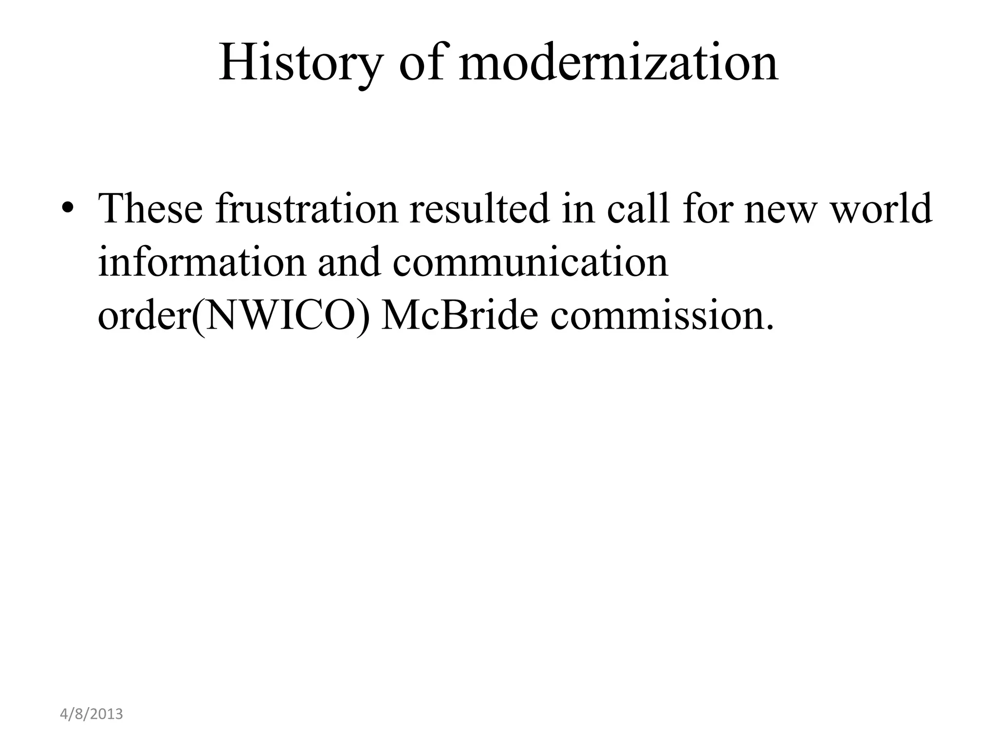 History of modernization

• These frustration resulted in call for new world
  information and communication
  order(NWICO) McBride commission.




4/8/2013
 