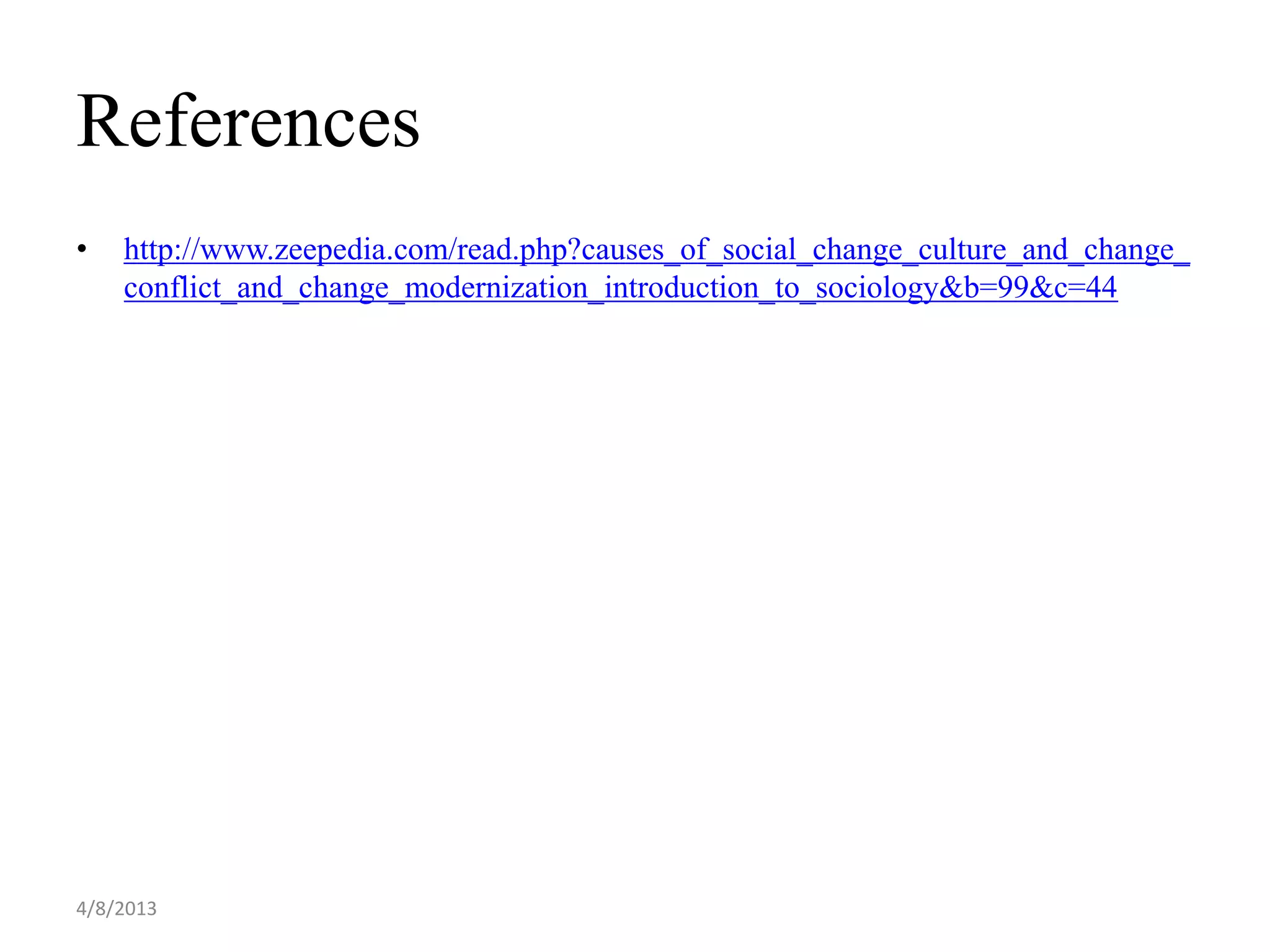 References
•   http://www.zeepedia.com/read.php?causes_of_social_change_culture_and_change_
    conflict_and_change_modernization_introduction_to_sociology&b=99&c=44




4/8/2013
 