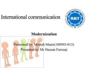International communication

                       Modernization

             Presented by: Misbah Munir(100503-013)
                 Presented to: Mr Hassan Farooqi



  4/8/2013
 