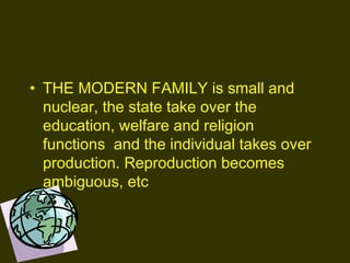 • THE MODERN FAMILY is small and
nuclear, the state take over the
education, welfare and religion
functions and the individual takes over
production. Reproduction becomes
ambiguous, etc
 