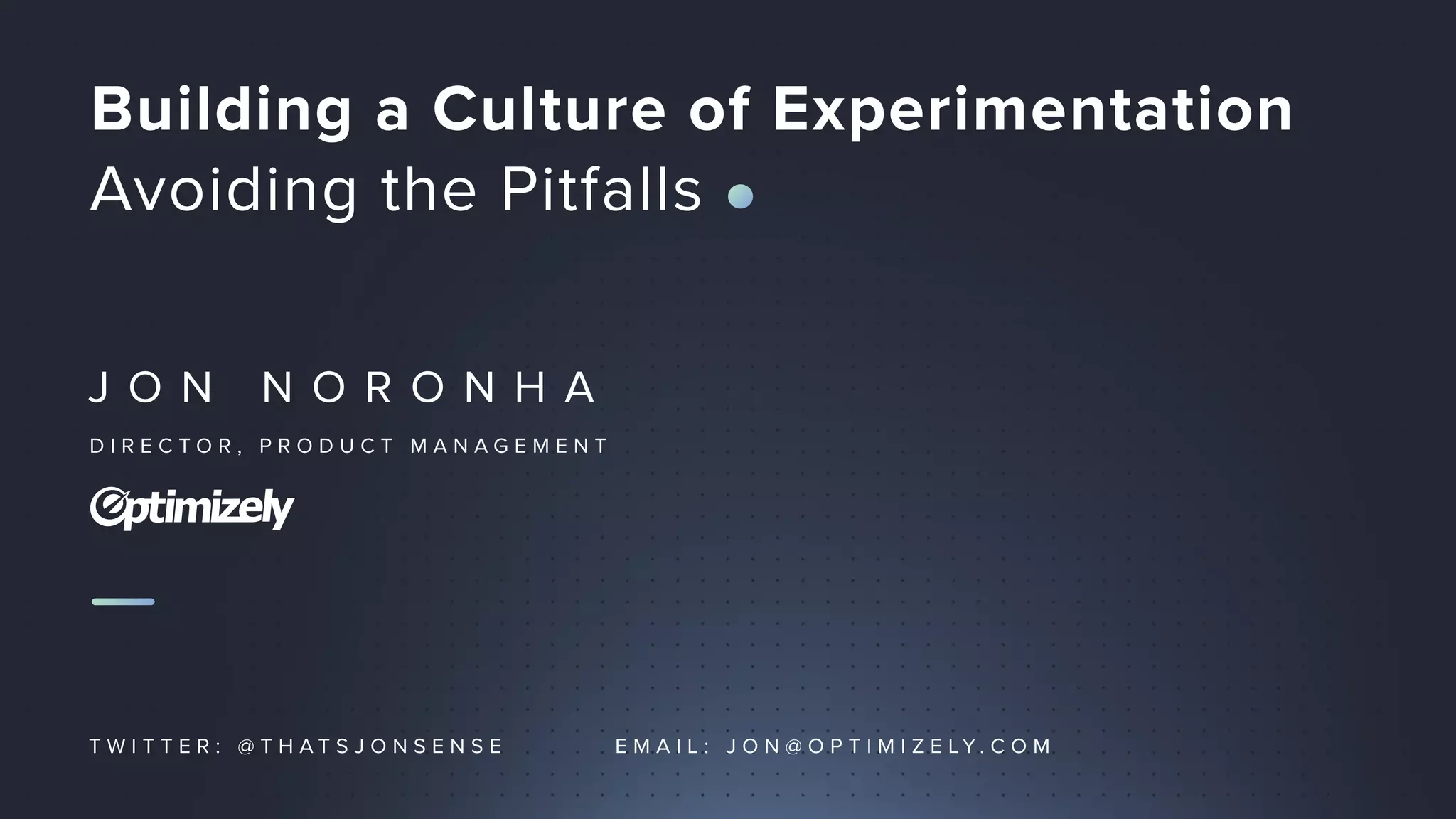 J O N N O R O N H A
D I R E C T O R , P R O D U C T M A N A G E M E N T
Building a Culture of Experimentation
Avoiding the Pitfalls
T W I T T E R : @ T H A T S J O N S E N S E E M A I L : J O N @ O P T I M I Z E L Y . C O M
 