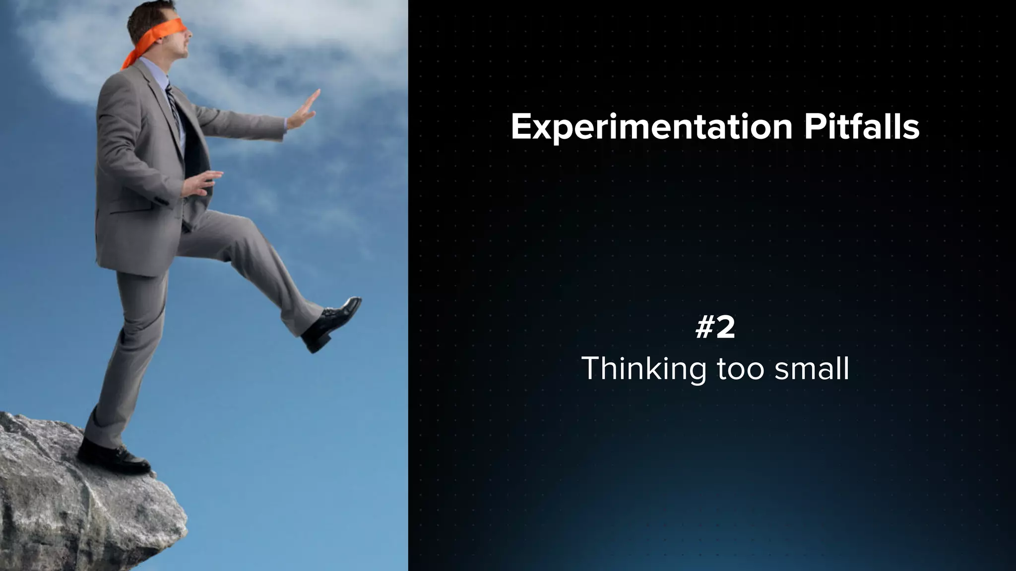 Experimentation Pitfalls
#2
Thinking too small
 