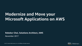 © 2017, Amazon Web Services, Inc. or its Affiliates. All rights reserved.
Rebeker Choi, Solutions Architect, AWS
November 2017
Modernize and Move your
Microsoft Applications on AWS
 
