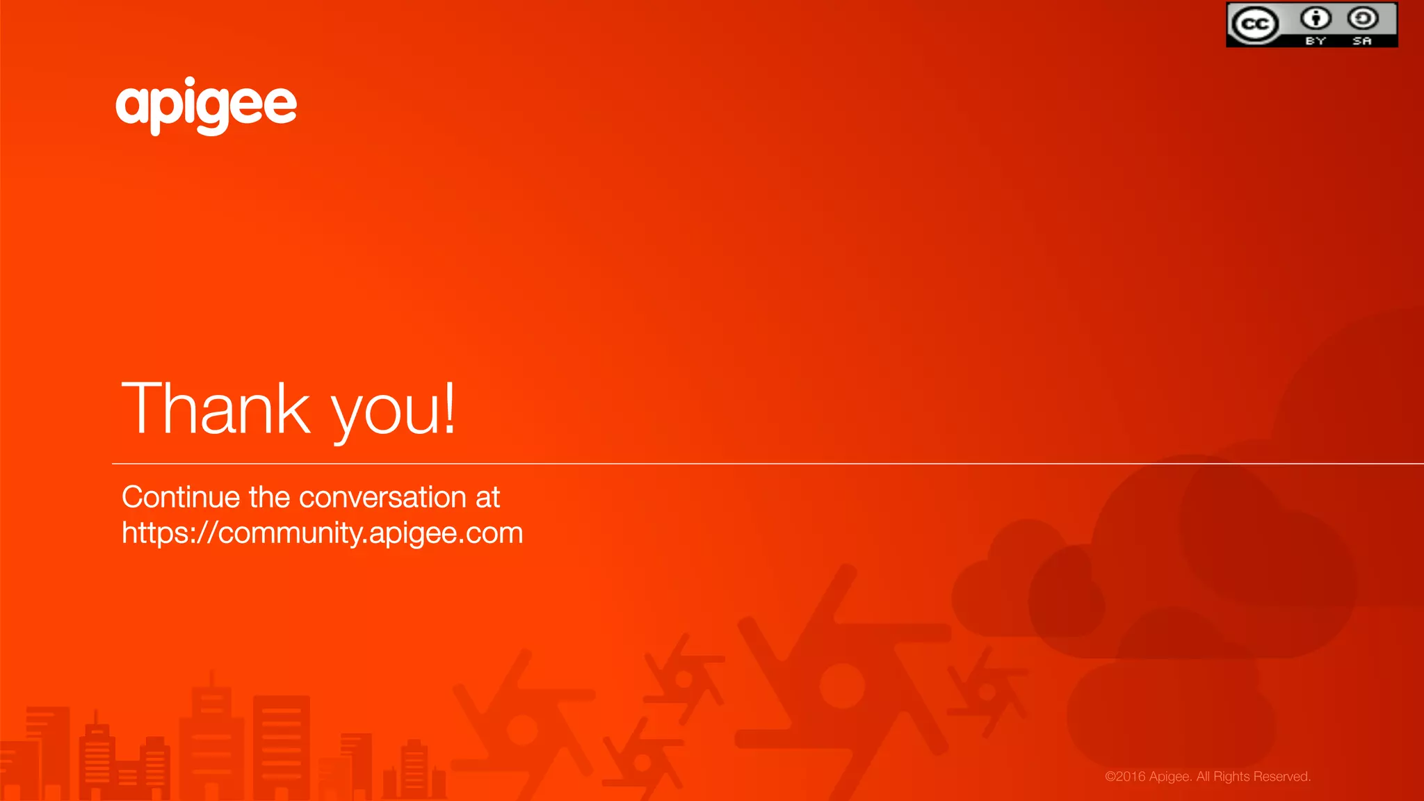 ©2016 Apigee. All Rights Reserved. 
Thank you!
Continue the conversation at "
https://community.apigee.com

 