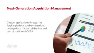 Custom applications through the
Appian platform can be created and
deployed at a fraction of the time and
cost of traditional COTS.
Next-Generation Acquisition Management
 