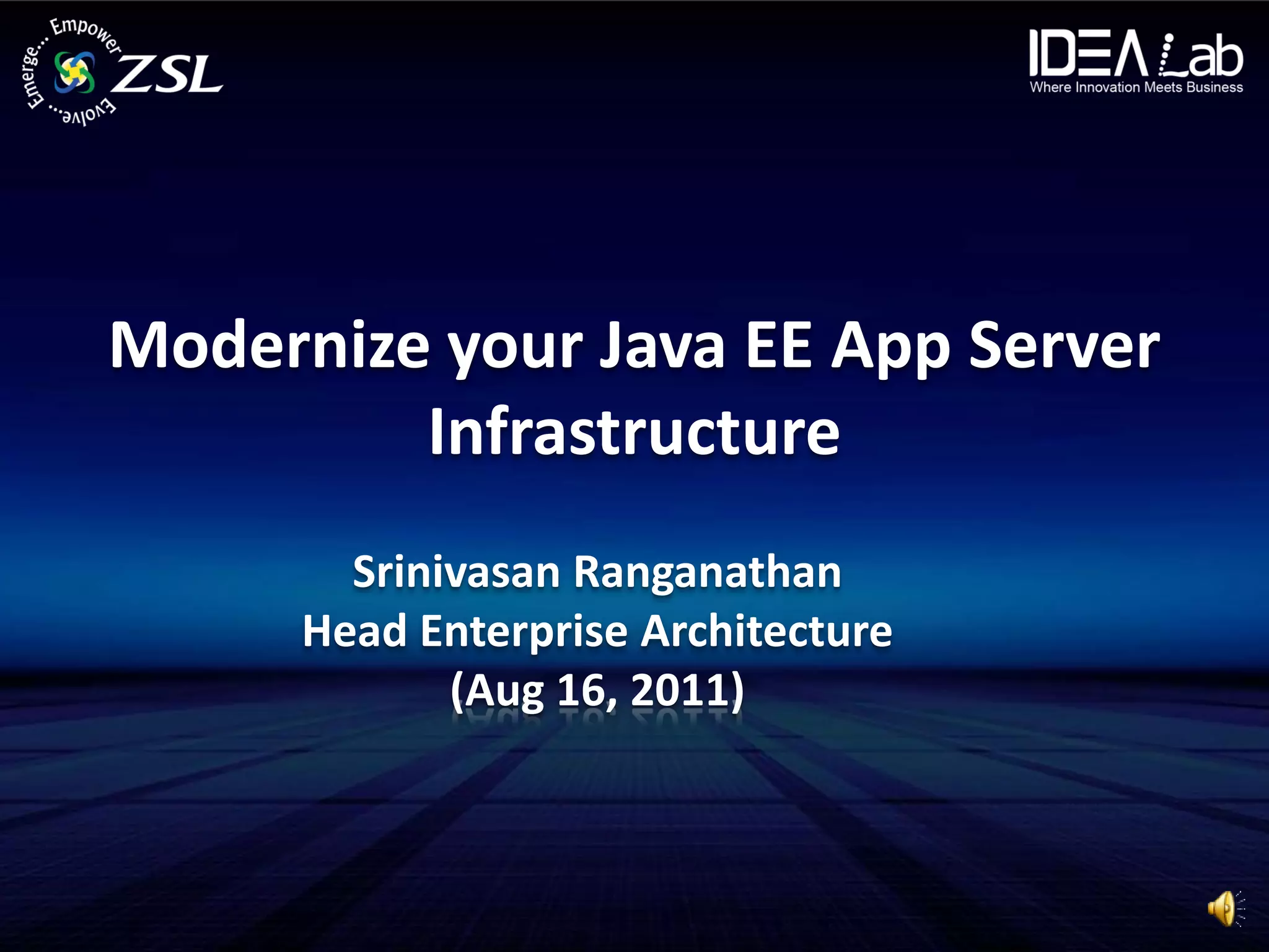 Modernize your Java EE App Server
         Infrastructure
        Srinivasan Ranganathan
      Head Enterprise Architecture
             (Aug 16, 2011)
 