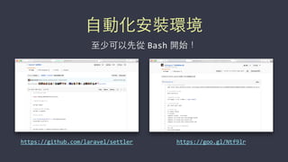 ⾃自動化安裝環境
⾄至少可以先從 Bash 開始！
https://goo.gl/Ntf9lrhttps://github.com/laravel/settler
 
