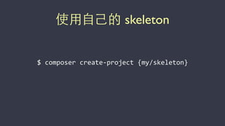 使⽤用⾃自⼰己的 skeleton
$	
  composer	
  create-­‐project	
  {my/skeleton}
 