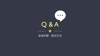 Q & A
感謝聆聽．歡迎交流
 