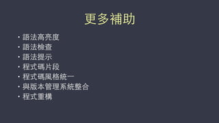 更多補助
• 語法⾼高亮度
• 語法檢查
• 語法提⽰示
• 程式碼⽚片段
• 程式碼⾵風格統⼀一
• 與版本管理系統整合
• 程式重構
 