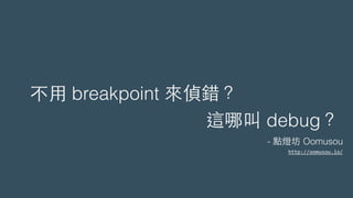 不⽤用 breakpoint 來偵錯？
這哪叫 debug？
- 點燈坊 Oomusou
http://oomusou.io/
 
