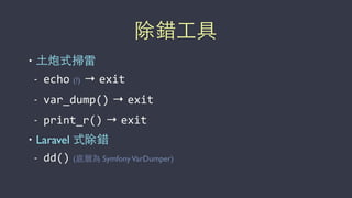 除錯⼯工具
• ⼟土炮式掃雷
- echo (!) → exit
- var_dump() → exit
- print_r() → exit
• Laravel 式除錯
- dd() (底層為 SymfonyVarDumper)
 