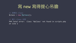 寫 new 寫得提⼼心吊膽
//	
  實體化	
  Class	
  
$class	
  =	
  new	
  MyClass();	
  
//	
  載⼊入	
  Class	
  失敗	
  
PHP	
  Fatal	
  error:	
  	
  Class	
  'MyClass'	
  not	
  found	
  in	
  scripts.php	
  
on	
  line	
  x
 