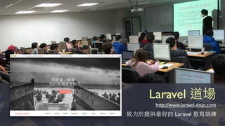 Laravel 道場
http://www.laravel-dojo.com
致⼒力於提供最好的 Laravel 教育訓練
 