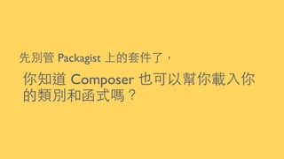 先別管 Packagist 上的套件了，
你知道 Composer 也可以幫你載⼊入你
的類別和函式嗎？
 
