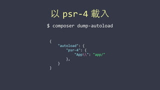 以 psr-­‐4 載⼊入
{	
  
	
  	
  	
  	
  "autoload":	
  {	
  
	
  	
  	
  	
  	
  	
  	
  	
  "psr-­‐4":	
  {	
  
	
  	
  	
  	
  	
  	
  	
  	
  	
  	
  	
  	
  "App":	
  "app/"	
  
	
  	
  	
  	
  	
  	
  	
  	
  },	
  
	
  	
  	
  	
  }	
  
}
$	
  composer	
  dump-­‐autoload
 