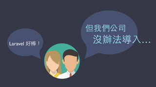 Laravel 好棒！
但我們公司
沒辦法導⼊入…
 