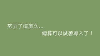 努⼒力了這麼久…
總算可以試著導⼊入了！
 
